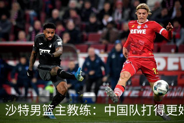 沙特男篮主教练：中国队打得更好